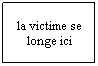 Zone de Texte: la victime se longe ici
